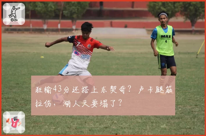 狂输43分还搭上东契奇?卢卡腿筋拉伤,湖人天要塌了?