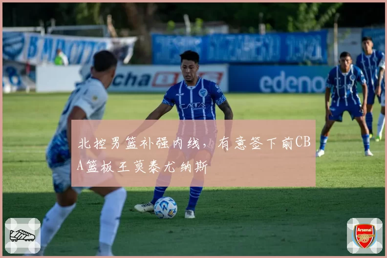 北控男篮补强内线，有意签下前CBA篮板王莫泰尤纳斯