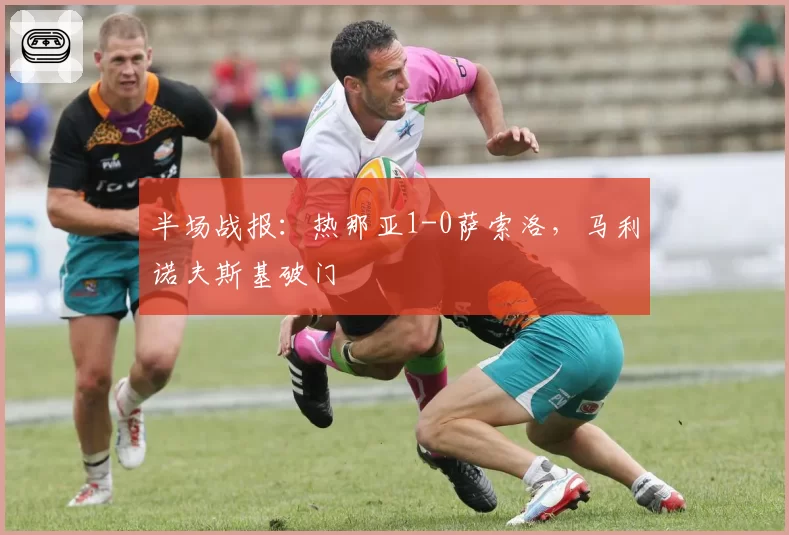 半场战报:热那亚1-0萨索洛,马利诺夫斯基破门