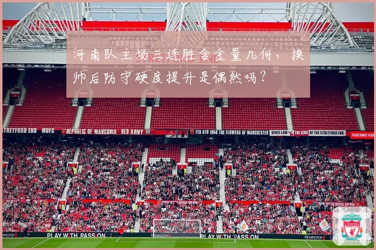 河南队主场三连胜含金量几何，换帅后防守硬度提升是偶然吗？