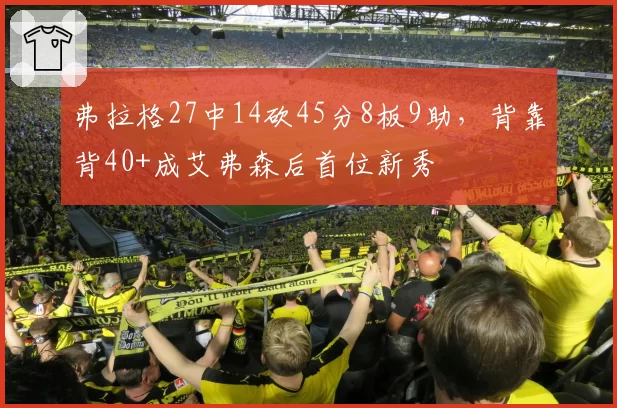 弗拉格27中14砍45分8板9助，背靠背40+成艾弗森后首位新秀