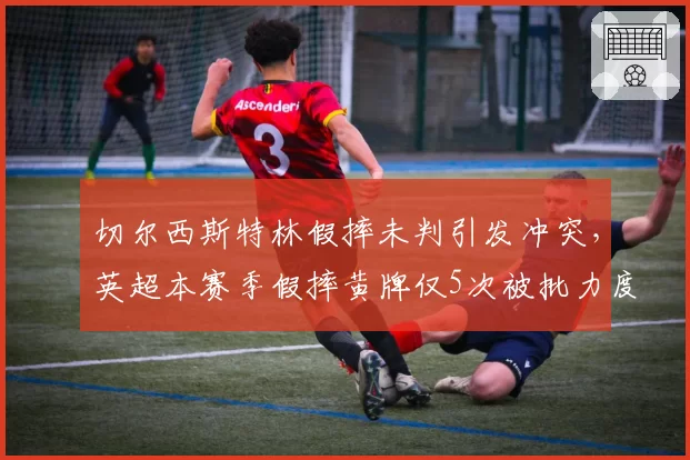 切尔西斯特林假摔未判引发冲突，英超本赛季假摔黄牌仅5次被批力度不足