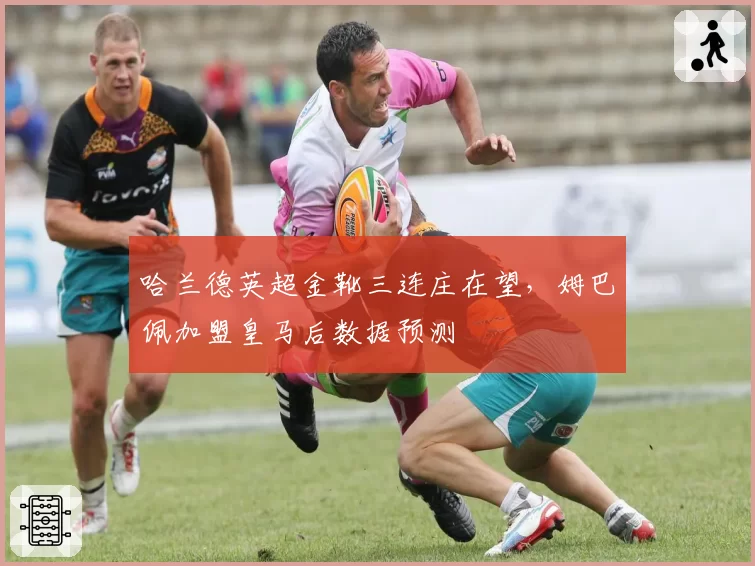 哈兰德英超金靴三连庄在望，姆巴佩加盟皇马后数据预测