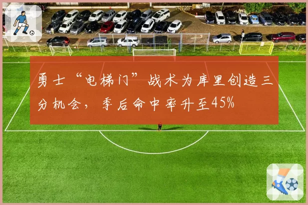 勇士“电梯门”战术为库里创造三分机会，季后命中率升至45%