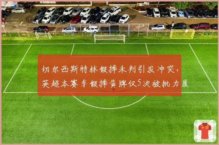 切尔西斯特林假摔未判引发冲突，英超本赛季假摔黄牌仅5次被批力度不足