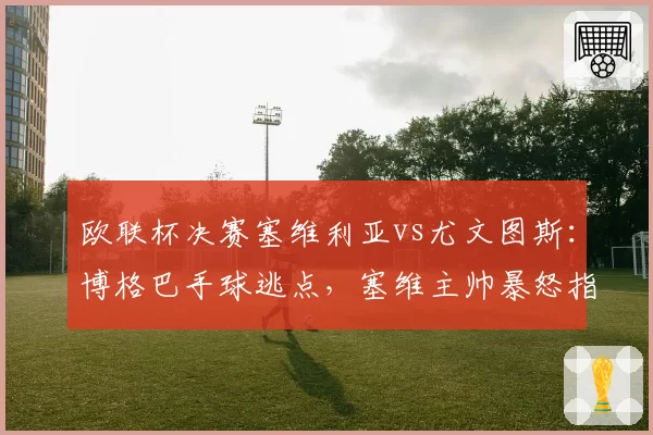 欧联杯决赛塞维利亚vs尤文图斯：博格巴手球逃点，塞维主帅暴怒指责裁判