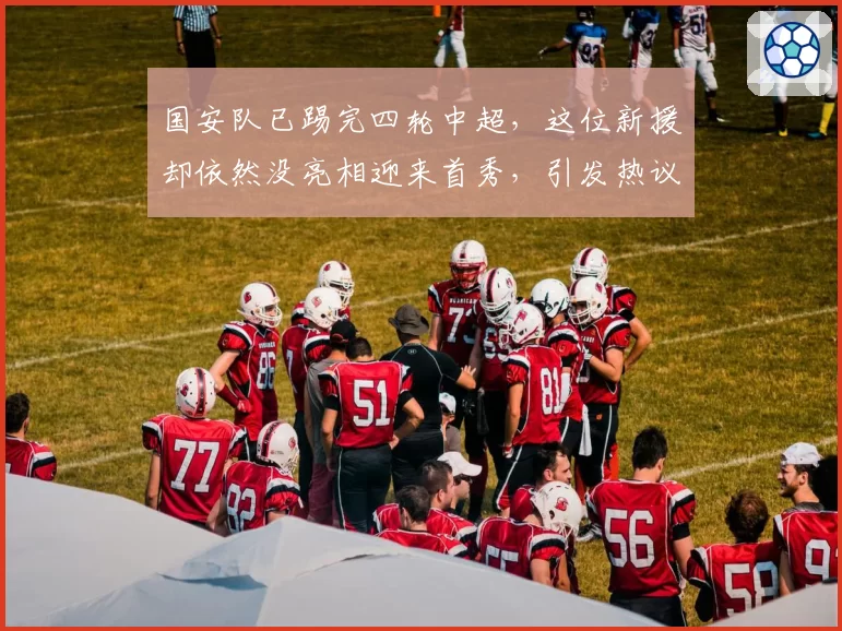国安队已踢完四轮中超，这位新援却依然没亮相迎来首秀，引发热议
