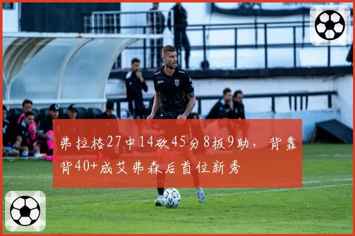 弗拉格27中14砍45分8板9助，背靠背40+成艾弗森后首位新秀