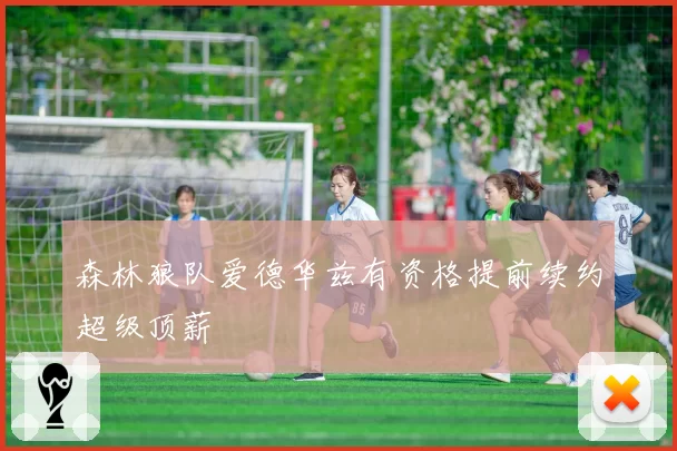 森林狼队爱德华兹有资格提前续约超级顶薪