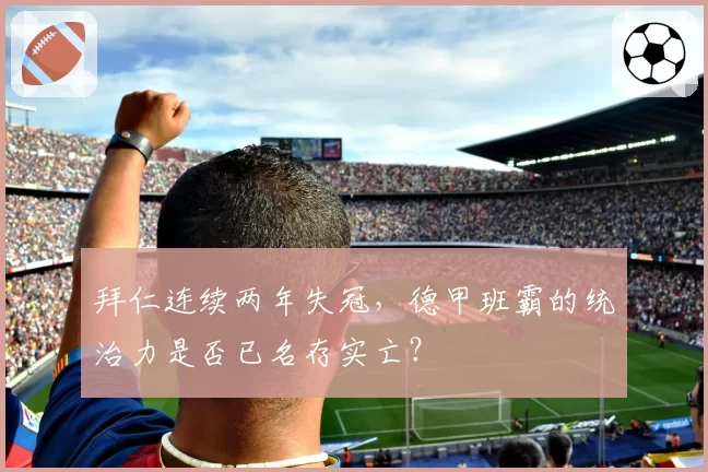 拜仁连续两年失冠，德甲班霸的统治力是否已名存实亡？