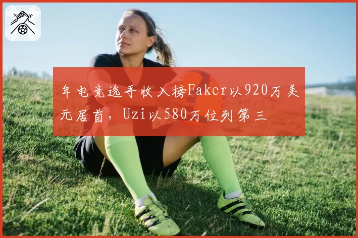 年电竞选手收入榜Faker以920万美元居首，Uzi以580万位列第三