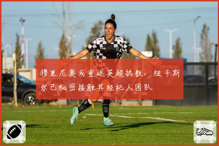 穆里尼奥或重返英超执教，纽卡斯尔已秘密接触其经纪人团队