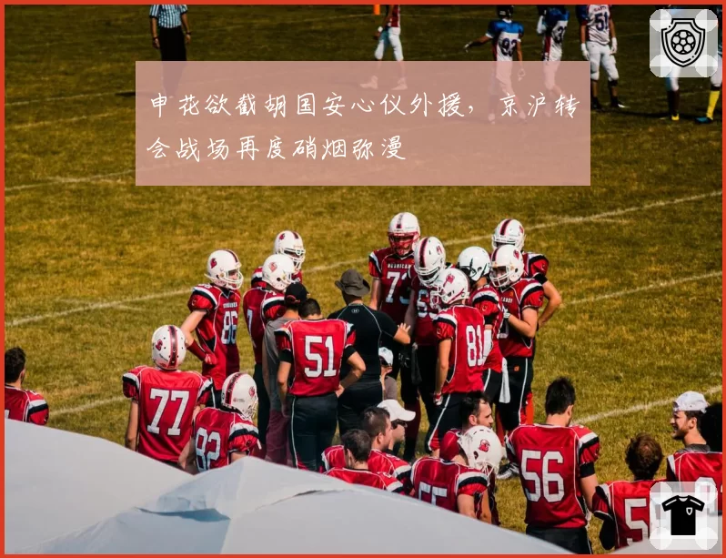 申花欲截胡国安心仪外援，京沪转会战场再度硝烟弥漫