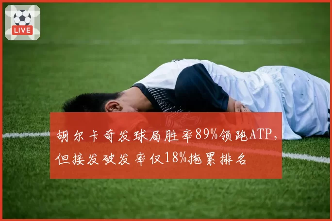 胡尔卡奇发球局胜率89%领跑ATP，但接发破发率仅18%拖累排名