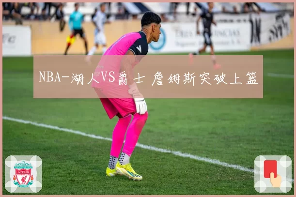 NBA-湖人VS爵士 詹姆斯突破上篮