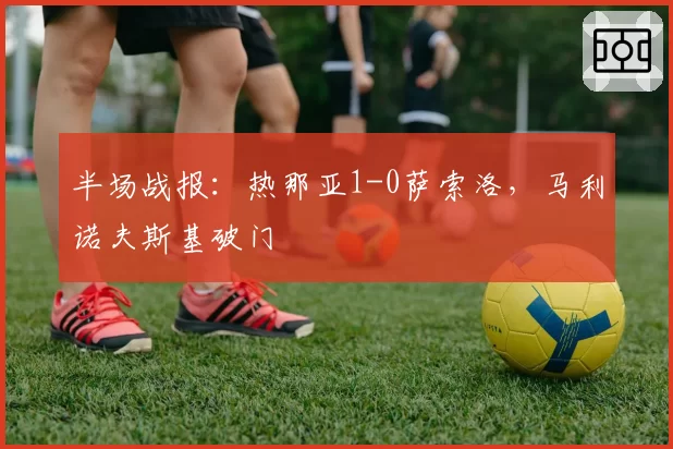 半场战报:热那亚1-0萨索洛,马利诺夫斯基破门