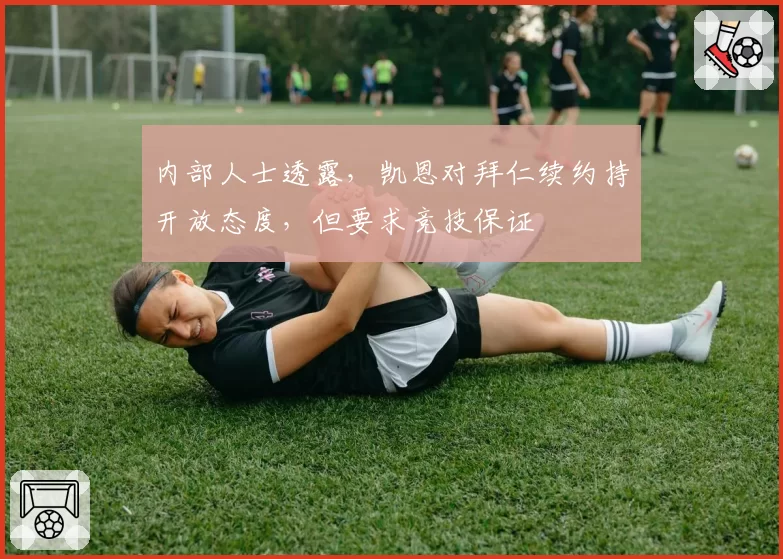 内部人士透露，凯恩对拜仁续约持开放态度，但要求竞技保证