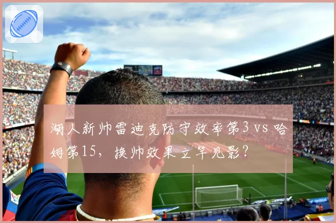 湖人新帅雷迪克防守效率第3 vs 哈姆第15，换帅效果立竿见影？