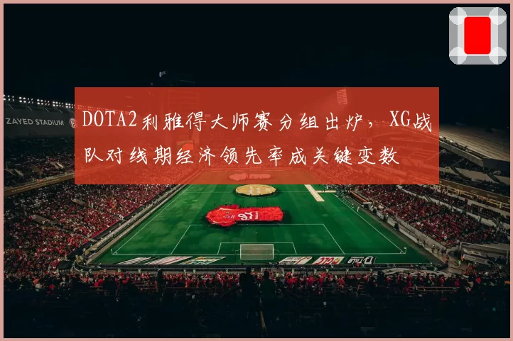DOTA2利雅得大师赛分组出炉,XG战队对线期经济领先率成关键变数